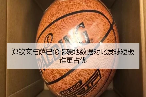 郑钦文与萨巴伦卡硬地数据对比发球短板谁更占优